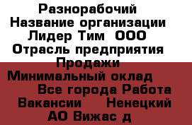 Разнорабочий › Название организации ­ Лидер Тим, ООО › Отрасль предприятия ­ Продажи › Минимальный оклад ­ 14 000 - Все города Работа » Вакансии   . Ненецкий АО,Вижас д.